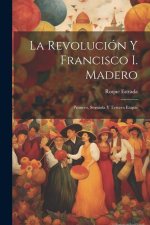 La revolución y Francisco I. Madero: Primero, segunda y tercera etapas