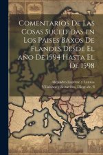 Comentarios de las cosas sucedidas en los Paises Baxos de Flandes desde el a?o de 1594 hasta el de 1598