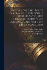 Histoire des Juifs: écrite par Flavius Joseph, sous le titre de Antiquitez juda?ques, traduite sur l'original grec reveu sur divers manusc