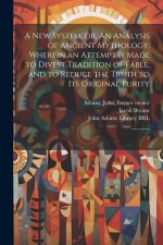 A new System, or, An Analysis of Ancient Mythology: Wherein an Attempt is Made to Divest Tradition of Fable; and to Reduce the Truth to its Original P