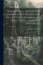 José Artigas: jefe de los orientales y protector de los pueblos libros: su obra cívica: alegato historico: 01