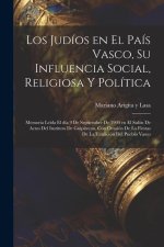 Los judíos en el País Vasco, su influencia social, religiosa y política; memoria leída el día 9 de septiembre de 1904 en el Salón de Actos del Institu