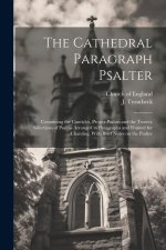 The Cathedral Paragraph Psalter: Containing the Canticles, Proper Psalms and the Twenty Selections of Psalms Arranged in Paragraphs and Pointed for Ch