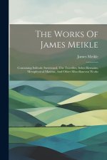 The Works Of James Meikle: Containing Solitude Sweetened, The Traveller, Select Remains, Metaphysical Maxims, And Other Miscellaneous Works