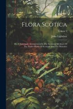 Flora Scotica: Or, A Systematic Arrangement In The Linnaean Method, Of The Native Plants Of Scotland And The Hebrides; Volume 2