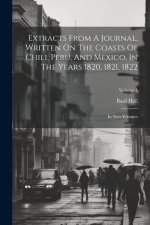 Extracts From A Journal, Written On The Coasts Of Chili, Peru, And Mexico, In The Years 1820, 1821, 1822: In Two Volumes; Volume 1