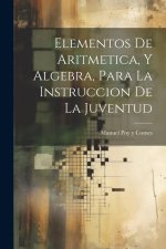 Elementos De Aritmetica, Y Algebra, Para La Instruccion De La Juventud