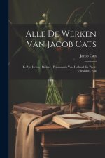 Alle De Werken Van Jacob Cats: In Zyn Leven, Ridder, Pensionaris Van Holland En West-vriesland, Enz