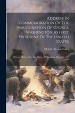 Address In Commemoration Of The Inauguration Of George Washington As First President Of The United States: Delivered Before The Two Houses Of Congress