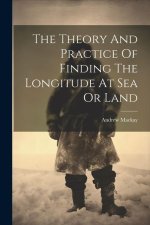 The Theory And Practice Of Finding The Longitude At Sea Or Land