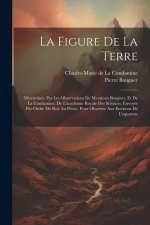 La Figure De La Terre: Déterminée Par Les Observations De Messieurs Bouguer, Et De La Condamine, De L'académie Royale Des Sciences, Envoyés P