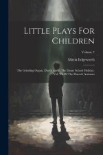 Little Plays For Children: The Grinding Organ. Dumb Andy. The Dame School Holiday. Vol. Vii Of The Parent's Assistant; Volume 7