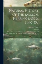 Natural History Of The Salmon, Herrings, Cod, Ling, &c: With A Short Account Of Greenland, Its Inhabitants, Land And Sea Animals, And The Different Tr