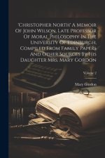 'christopher North' A Memoir Of John Wilson, Late Professor Of Moral Philosophy In The University Of Edinburgh, Compiled From Family Papers And Other