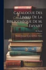 Catalogue Des Livres De La Biblioth?que De M. Favart: Musique, Ouvrages Sur Les Arts Poésie, Théâtre