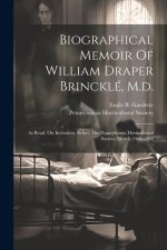 Biographical Memoir Of William Draper Brincklé, M.d.: As Read, On Invitation, Before The Pennsylvania Horticultural Society, March 24th, 1863
