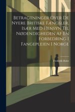 Betragtninger Over De Nyere Britiske F?ngsler, Is?r Med Hensyn Til N?dendigheden Af En Forbedring I Fangepleien I Norge