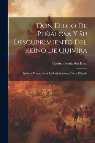 Don Diego De Pe?alosa Y Su Descubrimiento Del Reino De Quivira: Informe Presentado Á La Real Academia De La Historia
