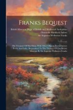 Franks Bequest: The Treasure Of The Oxus, With Other Objects From Ancient Persia And India, Bequeathed To The Trustees Of The British