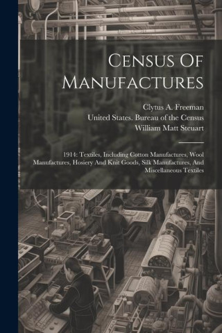Census Of Manufactures: 1914: Textiles, Including Cotton Manufactures, Wool Manufactures, Hosiery And Knit Goods, Silk Manufactures, And Misce