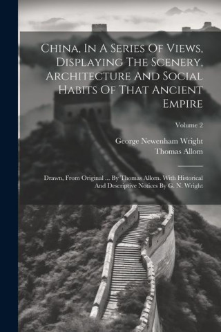 China, In A Series Of Views, Displaying The Scenery, Architecture And Social Habits Of That Ancient Empire: Drawn, From Original ... By Thomas Allom.