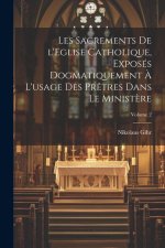 Les sacrements de l'Eglise catholique, exposés dogmatiquement ? l'usage des pr?tres dans le minist?re; Volume 2