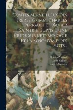 Contes Merveilleux Des Fr?res Grimm, Charles Perrault Et Xavier Saintine. Suivis D'une Étude Sur L'etymologie Et La Synonymie Des Mots...