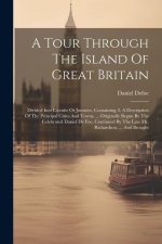 A Tour Through The Island Of Great Britain: Divided Into Circuits Or Journies. Containing, I. A Description Of The Principal Cities And Towns, ... Ori