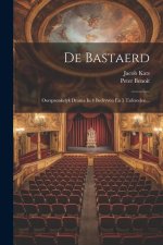 De Bastaerd: Oorspronkelyk Drama In 4 Bedryven En 5 Tafereelen...