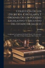 Colección De Los Decretos, Circulares Y Ordenes De Los Poderes Legislativo Y Ejecutivo Del Estado De Jalisco: Comprende La Legislación Del Estado Desd
