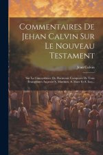Commentaires De Jehan Calvin Sur Le Nouveau Testament: Sur La Concordance Ou Harmonie Composée De Trois Évangélistes Asçavoir S. Matthieu, S. Marc Et