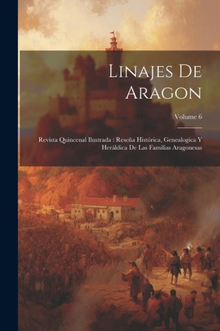 Linajes de Aragon: Revista quincenal ilustrada: Rese?a histórica, genealogica y heráldica de las familias aragonesas; Volume 6