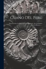 Guano Del Perú: Noticias Sobre Su Historia, Su Composición, Sus Cualidades Fertilizantes......