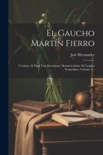 El Gaucho Martín Fierro: Contiene Al Final Una Interesante Memoria Sobre El Camino Trasandino, Volume 1...