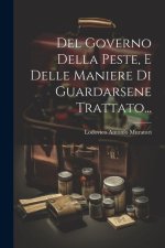 Del Governo Della Peste, E Delle Maniere Di Guardarsene Trattato...