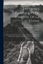 Les Livres Classiques De L'empire De La Chine: Précédés D'observations Sur L'origine, La Nature & Les Effets De La Philosophie Morale & Politique Dans