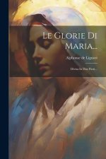 Le Glorie Di Maria...: Divisa In Due Parti...