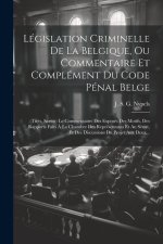Législation Criminelle De La Belgique, Ou Commentaire Et Complément Du Code Pénal Belge: Tirés, Savoir: Le Commentaire: Des Exposés Des Motifs, Des Ra