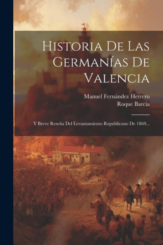 Historia De Las Germanías De Valencia: Y Breve Rese?a Del Levantamiento Republicano De 1869...