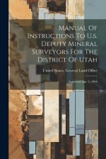 Manual Of Instructions To U.s. Deputy Mineral Surveyors For The District Of Utah: Approved Apr. 5, 1894