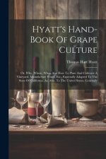Hyatt's Hand-book Of Grape Culture: Or, Why, Where, When And How To Plant And Cultivate A Vineyard, Manufacture Wines, Etc., Especially Adapted To The