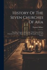 History Of The Seven Churches Of Asia: Their Rise, Progress And Decline: With Notices Of The Churches Of Tralles, Magnesia, Colosse, Hierapolis, Lyons