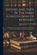 History And Texts Of The Three Constitutions Of Kentucky: With Illustrative State History Prefacing Them And Marginal Notes Showing All Alterations In