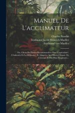 Manuel De L'acclimateur: Ou, Choix De Plantes Recommandées Pour L'agriculture, L'industrie Et La Médecine, Et Adaptées Aux Divers Climate De L'