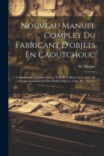 Nouveau Manuel Complet Du Fabricant D'objets En Caoutchouc: Gutta-percha, Gomme Factice, Toile Et Taffetas Cirés, Suivi De L'imperméabilisation Des Ét