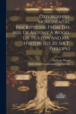 Oxfordshire Monumental Inscriptions, From The Mss. Of Antony ? Wood, Dr. Hulton And Mr. Hinton [ed. By Sir T. Phillips.]