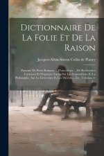Dictionnaire De La Folie Et De La Raison: Parsemé De Petits Romans ... D'anecdotes ... De Recherches Curieuses Et D'aperçus Variés Sur Les Superstitio