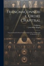 Francmaçonnerie. Ordre Chapitral: Nouveau Grade De Rose-croix Et Analyse Des 14 Degrés Qui Le Préc?dent, Etc...