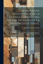 Monografía Geognóstica De La Cuenca Carbonifera De Val-de-ari?o De La Provincia De Teruel: Por El Ingeniero Jefe Del Distrito Minero De Zaragoza D. Ag