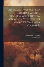 Observaciones Sobre La Historia Natural, Geografía, Agricultura, Población Y Frutos Del Reyno De Valencia, Volume 1...